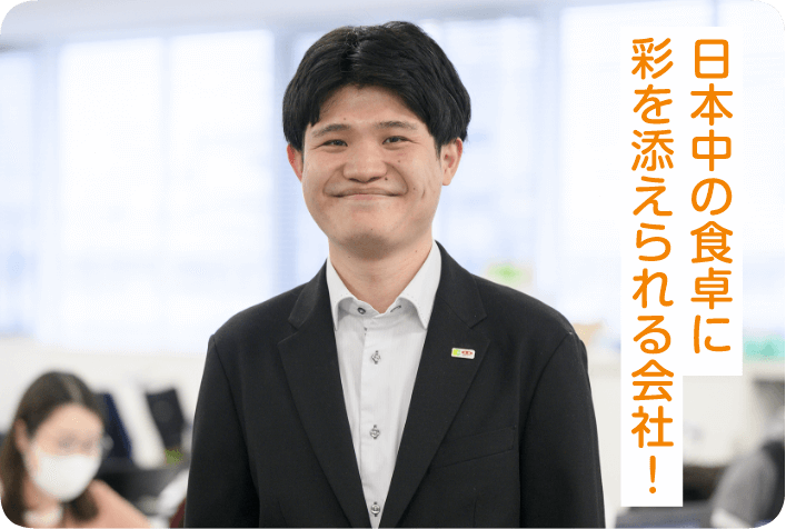 日本中の食卓に彩を添えられる会社!